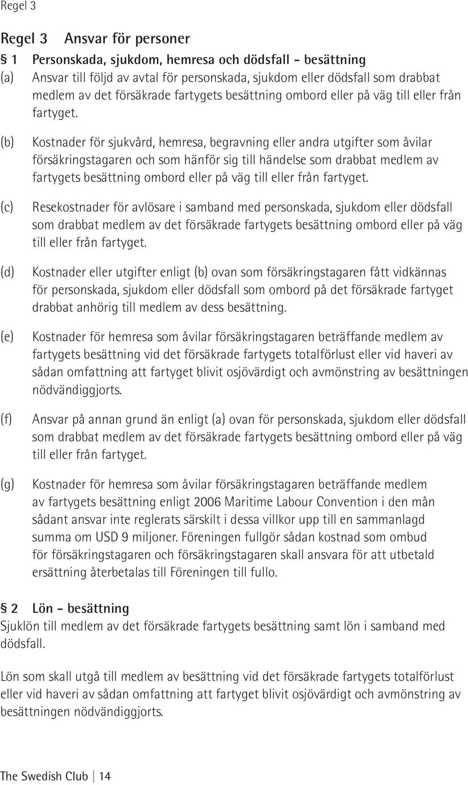 (b) (c) (d) (e) (f) (g) Kostnader för sjukvård, hemresa, begravning eller andra utgifter som åvilar försäkringstagaren och som hänför sig till händelse som drabbat medlem av fartygets besättning