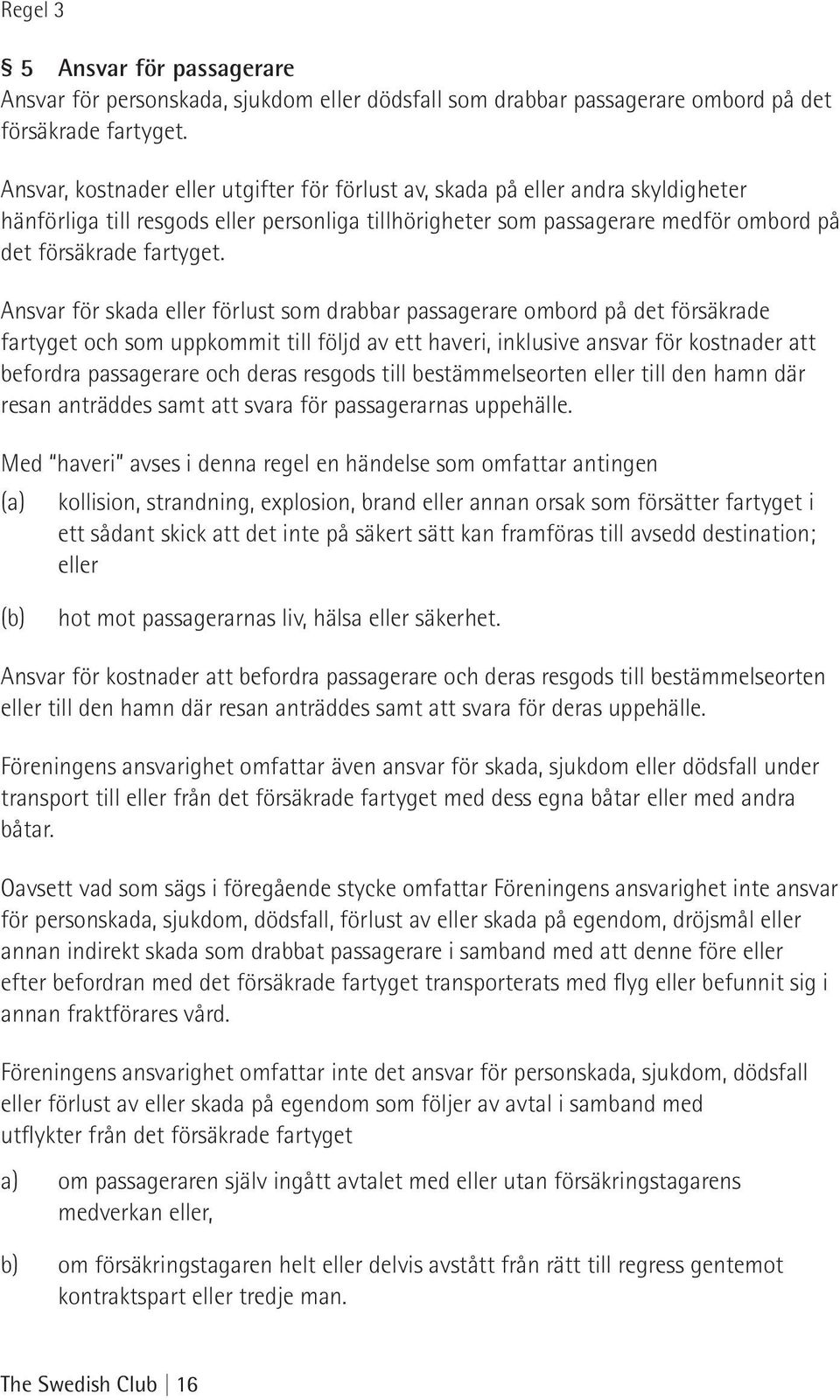 Ansvar för skada eller förlust som drabbar passagerare ombord på det försäkrade fartyget och som uppkommit till följd av ett haveri, inklusive ansvar för kostnader att befordra passagerare och deras