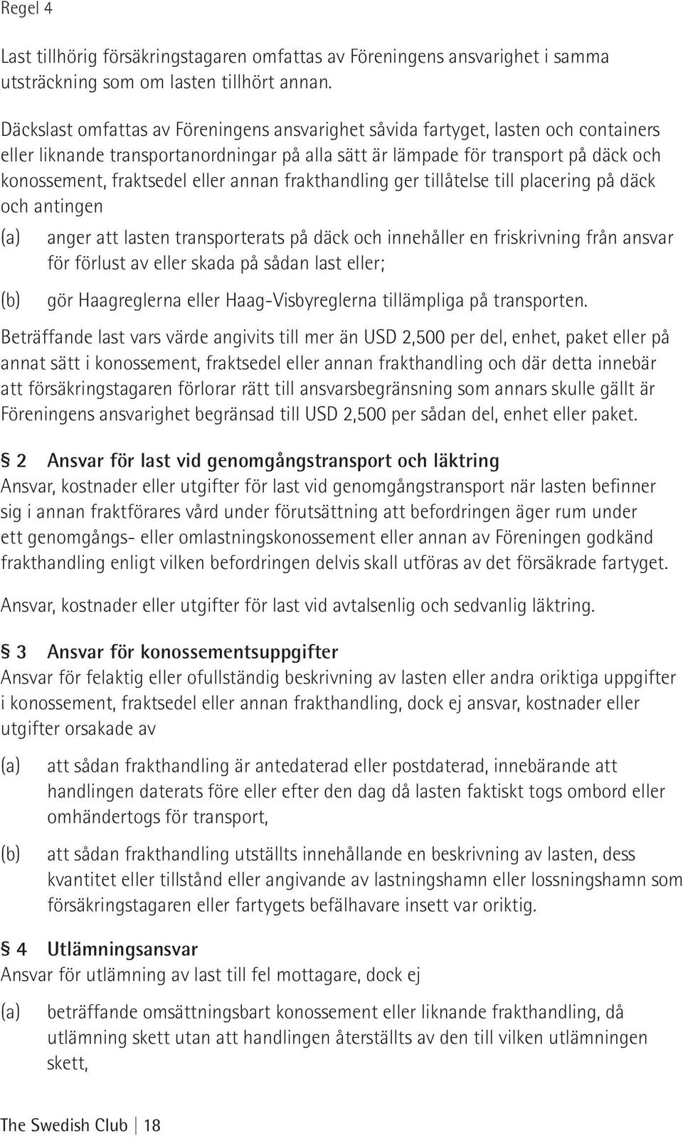 eller annan frakthandling ger tillåtelse till placering på däck och antingen (a) (b) anger att lasten transporterats på däck och innehåller en friskrivning från ansvar för förlust av eller skada på