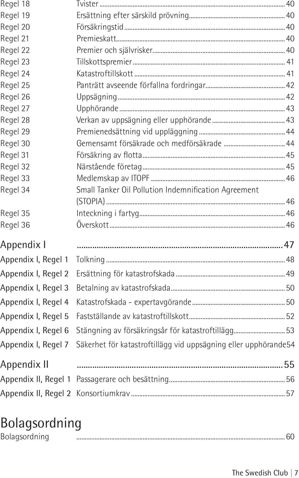 ..43 Regel 29 Premienedsättning vid uppläggning...44 Regel 30 Gemensamt försäkrade och medförsäkrade...44 Regel 31 Försäkring av flotta...45 Regel 32 Närstående företag.