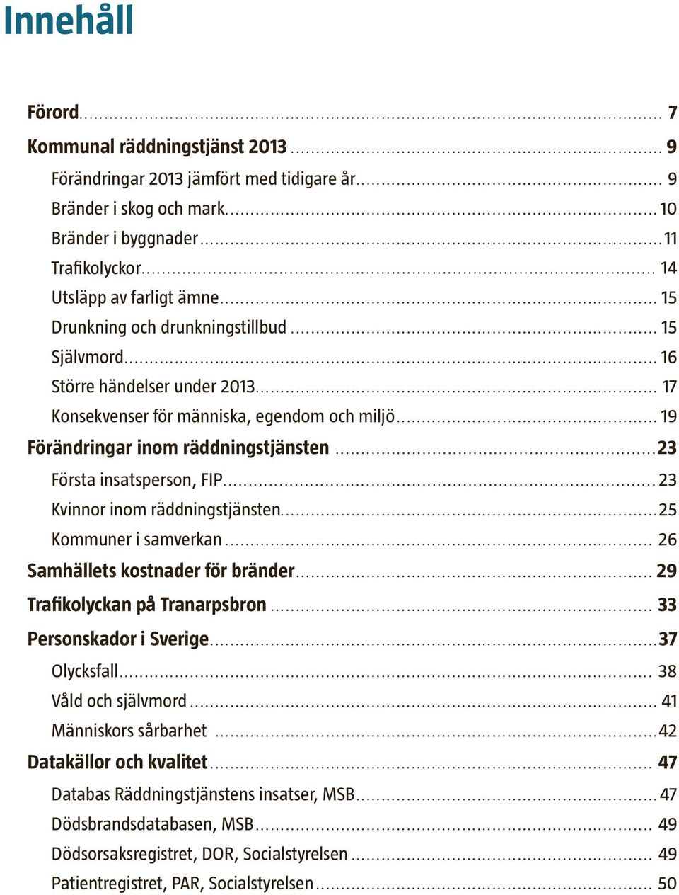 ..23 Första insatsperson, FIP...23 Kvinnor inom räddningstjänsten...25 Kommuner i samverkan... 26 Samhällets kostnader för bränder... 29 Trafikolyckan på Tranarpsbron... 33 Personskador i Sverige.