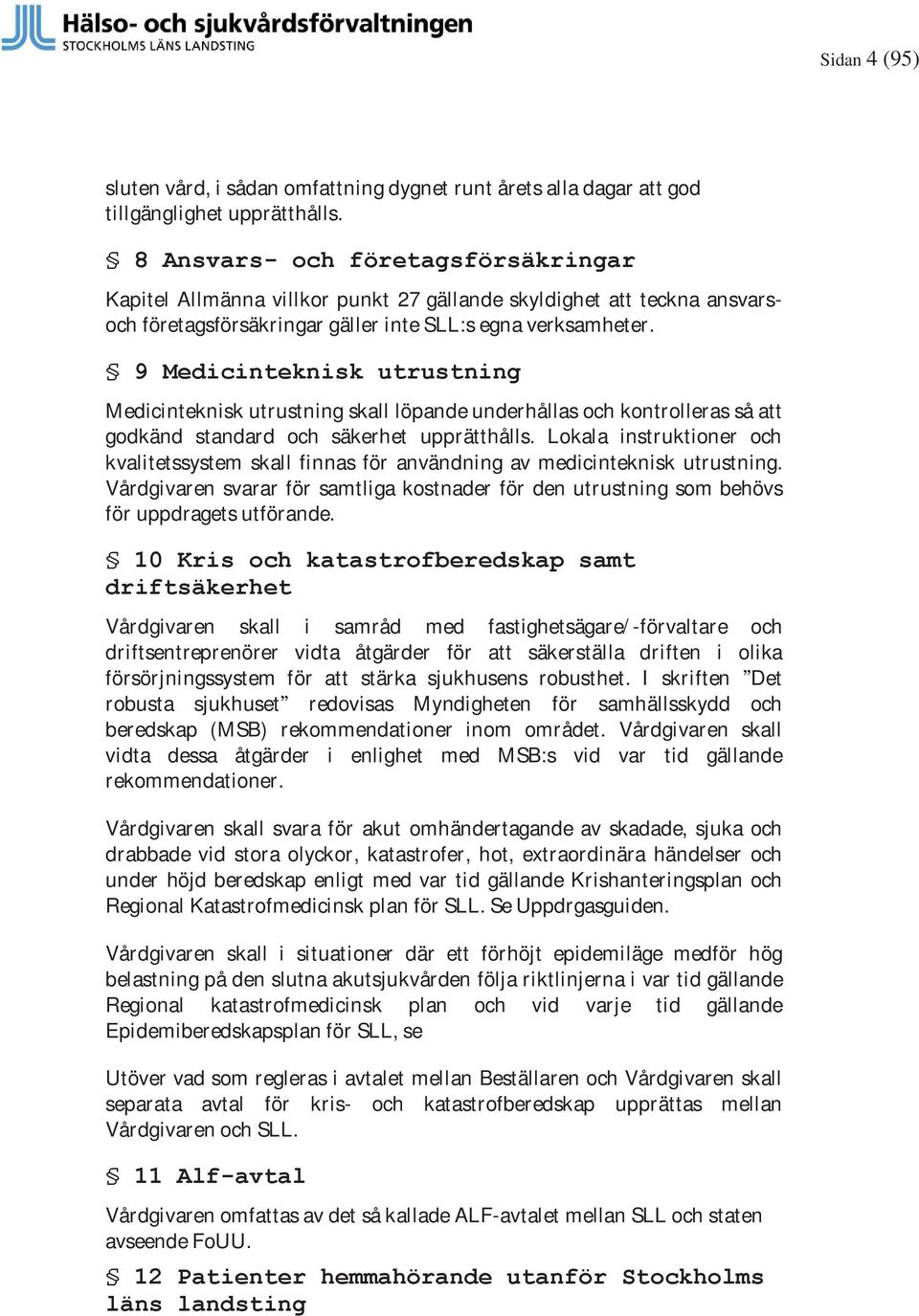 9 Medicinteknisk utrustning Medicinteknisk utrustning skall löpande underhållas och kontrolleras så att godkänd standard och säkerhet upprätthålls.