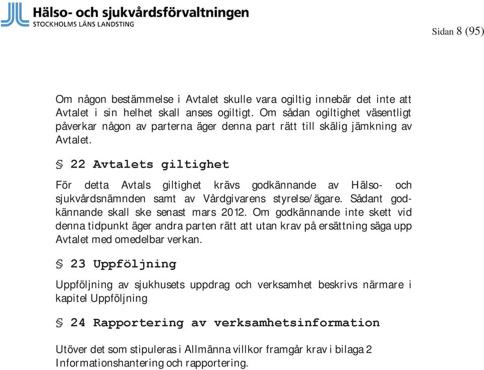 22 Avtalets giltighet För detta Avtals giltighet krävs godkännande av Hälso- och sjukvårdsnämnden samt av Vårdgivarens styrelse/ägare. Sådant godkännande skall ske senast mars 2012.