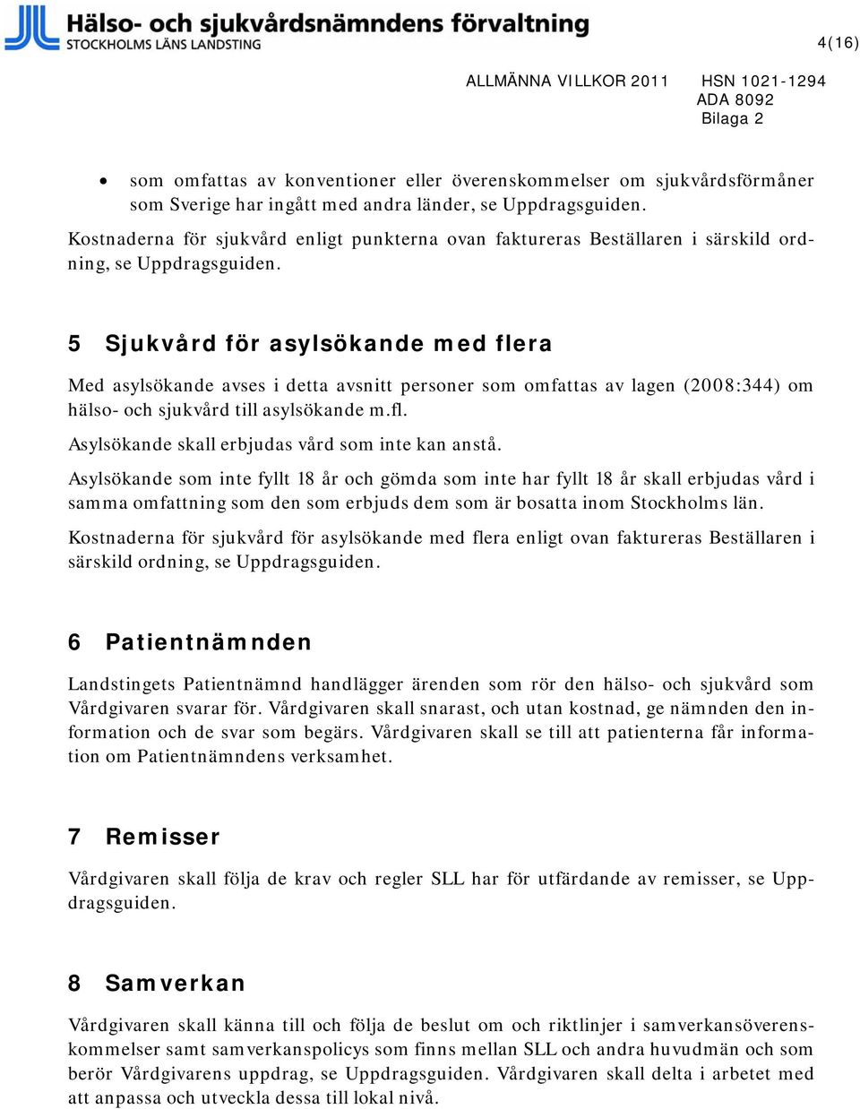 5 Sjukvård för asylsökande med flera Med asylsökande avses i detta avsnitt personer som omfattas av lagen (2008:344) om hälso- och sjukvård till asylsökande m.fl. Asylsökande skall erbjudas vård som inte kan anstå.