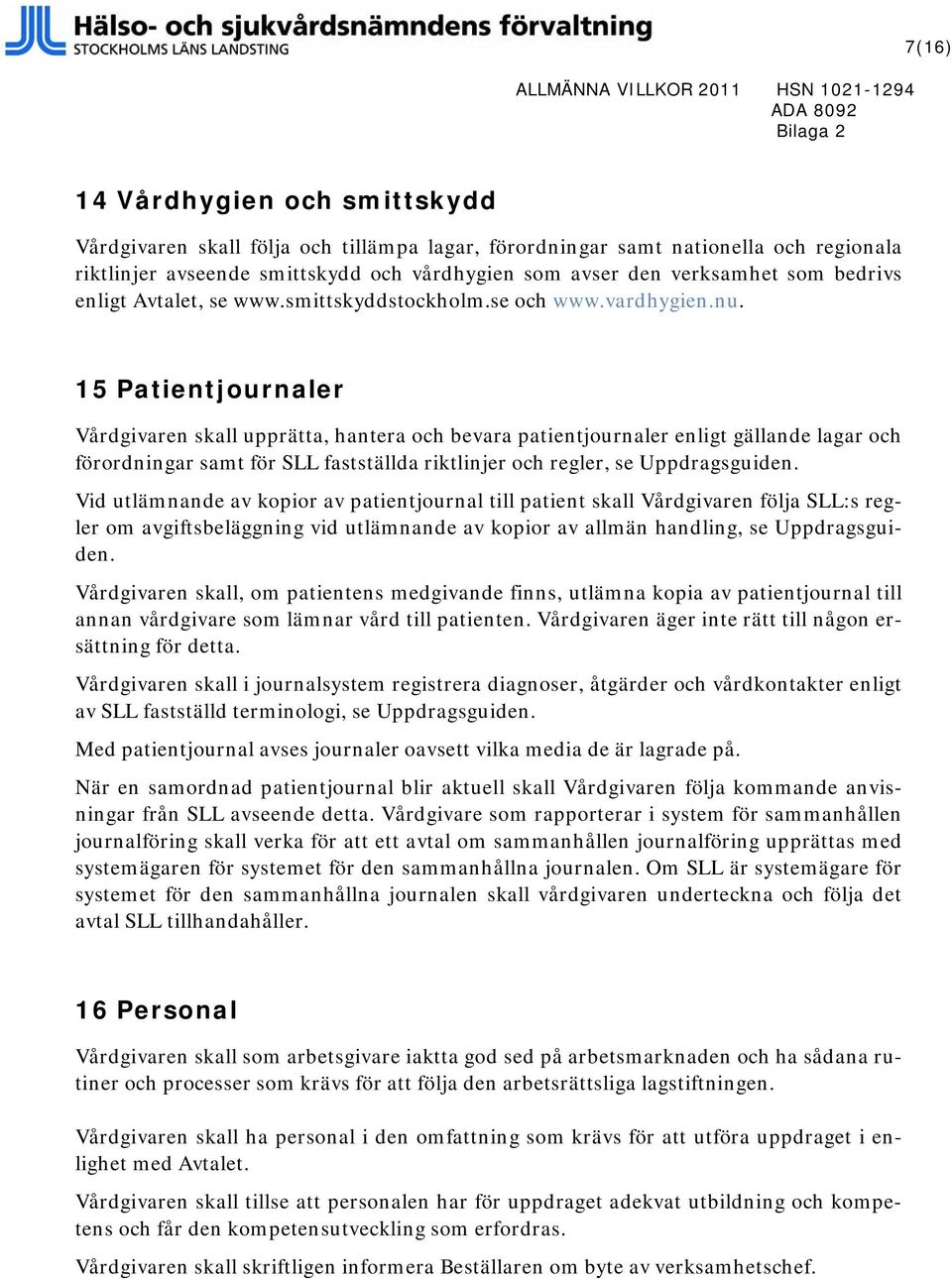 15 Patientjournaler Vårdgivaren skall upprätta, hantera och bevara patientjournaler enligt gällande lagar och förordningar samt för SLL fastställda riktlinjer och regler, se Uppdragsguiden.