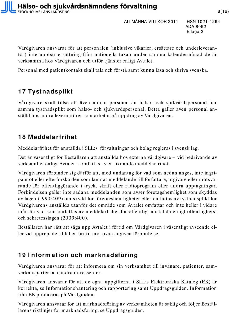 17 Tystnadsplikt Vårdgivare skall tillse att även annan personal än hälso- och sjukvårdspersonal har samma tystnadsplikt som hälso- och sjukvårdspersonal.