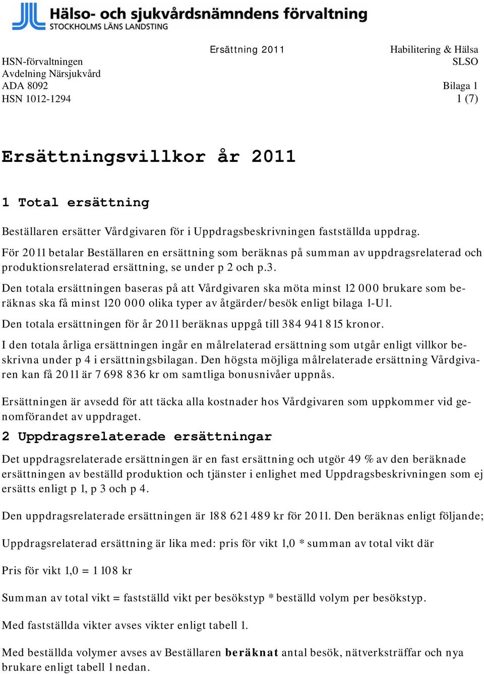 Den totala ersättningen baseras på att Vårdgivaren ska möta minst 12 000 brukare som beräknas ska få minst 120 000 olika typer av åtgärder/besök enligt bilaga 1-U1.