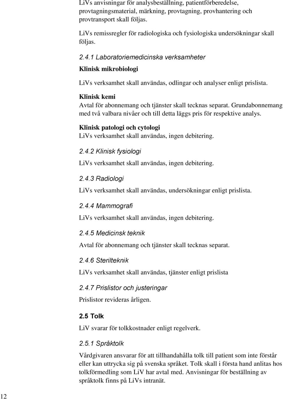 1 Laboratoriemedicinska verksamheter Klinisk mikrobiologi LiVs verksamhet skall användas, odlingar och analyser enligt prislista. Klinisk kemi Avtal för abonnemang och tjänster skall tecknas separat.