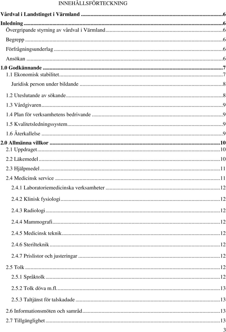 .. 9 2.0 Allmänna villkor... 10 2.1 Uppdraget... 10 2.2 Läkemedel... 10 2.3 Hjälpmedel... 11 2.4 Medicinsk service... 11 2.4.1 Laboratoriemedicinska verksamheter... 12 2.4.2 Klinisk fysiologi... 12 2.4.3 Radiologi.