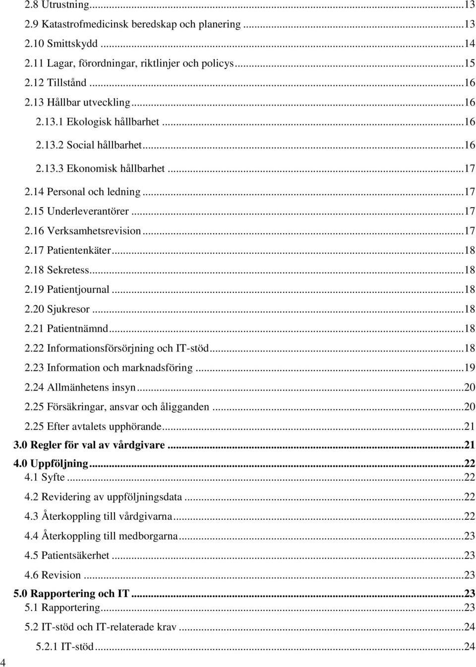 .. 18 2.18 Sekretess... 18 2.19 Patientjournal... 18 2.20 Sjukresor... 18 2.21 Patientnämnd... 18 2.22 Informationsförsörjning och IT-stöd... 18 2.23 Information och marknadsföring... 19 2.