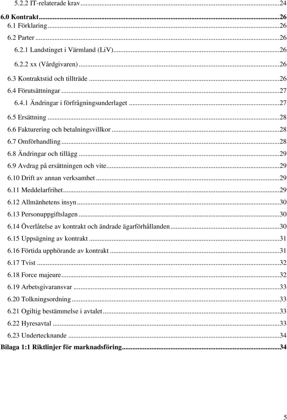 9 Avdrag på ersättningen och vite... 29 6.10 Drift av annan verksamhet... 29 6.11 Meddelarfrihet... 29 6.12 Allmänhetens insyn... 30 6.13 Personuppgiftslagen... 30 6.14 Överlåtelse av kontrakt och ändrade ägarförhållanden.