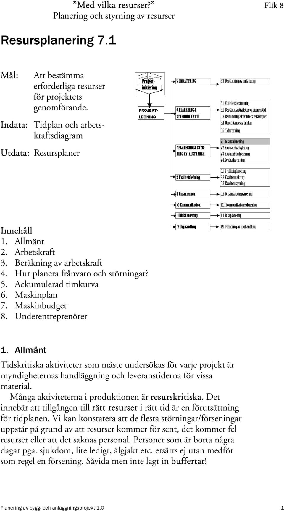 Allmänt Tidskritiska aktiviteter som måste undersökas för varje projekt är myndigheternas handläggning och leveranstiderna för vissa material. Många aktiviteterna i produktionen är resurskritiska.