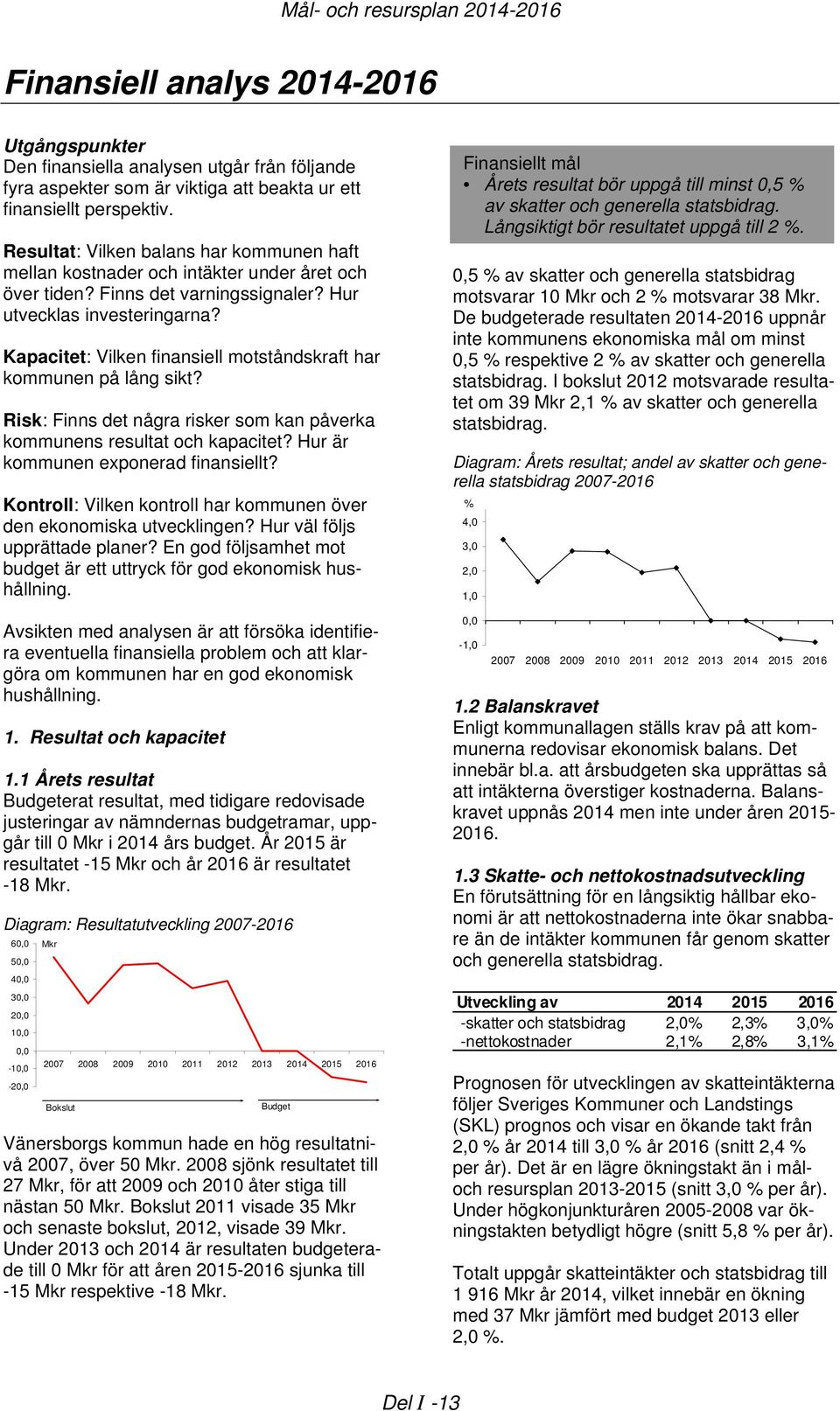 Kapacitet: Vilken finansiell motståndskraft har kommunen på lång sikt? Risk: Finns det några risker som kan påverka kommunens resultat och kapacitet? Hur är kommunen exponerad finansiellt?