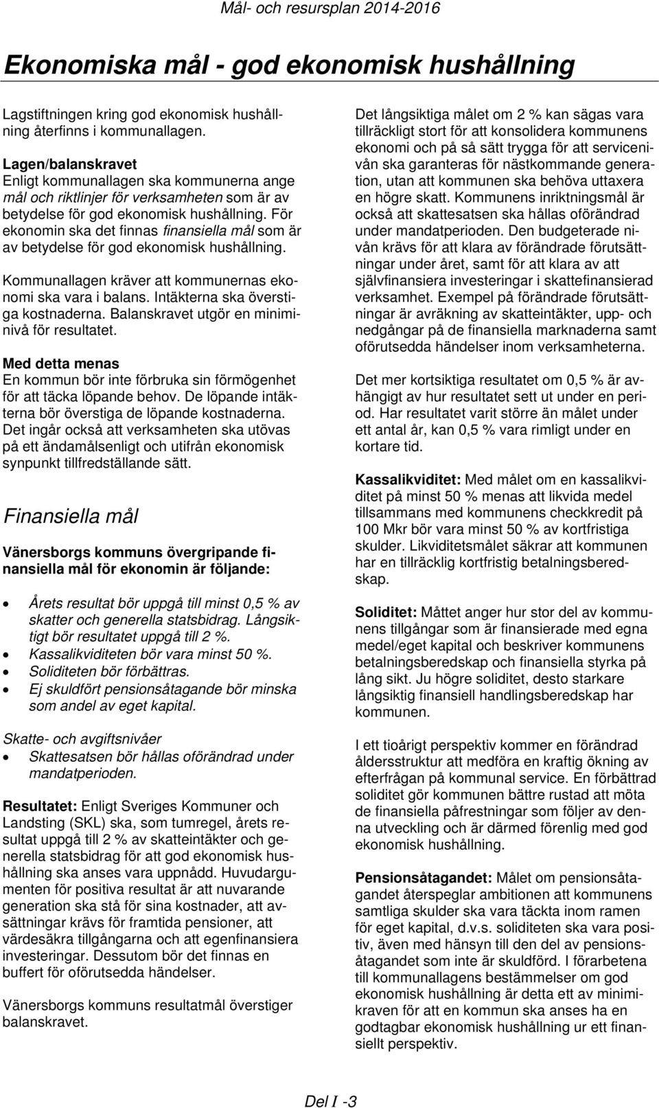 För ekonomin ska det finnas finansiella mål som är av betydelse för god ekonomisk hushållning. Kommunallagen kräver att kommunernas ekonomi ska vara i balans. Intäkterna ska överstiga kostnaderna.