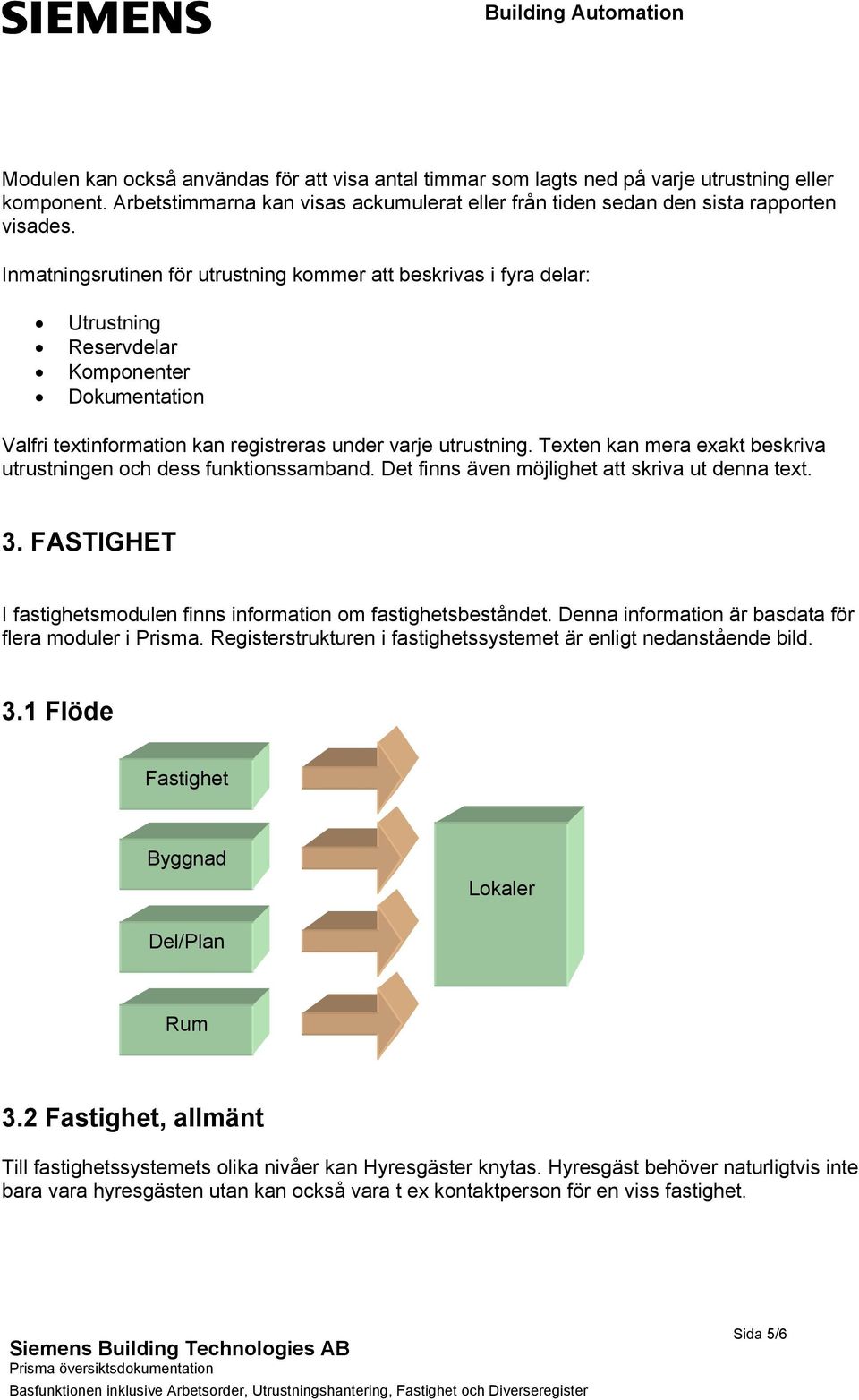 Texten kan mera exakt beskriva utrustningen och dess funktionssamband. Det finns även möjlighet att skriva ut denna text. 3. FASTIGHET I fastighetsmodulen finns information om fastighetsbeståndet.