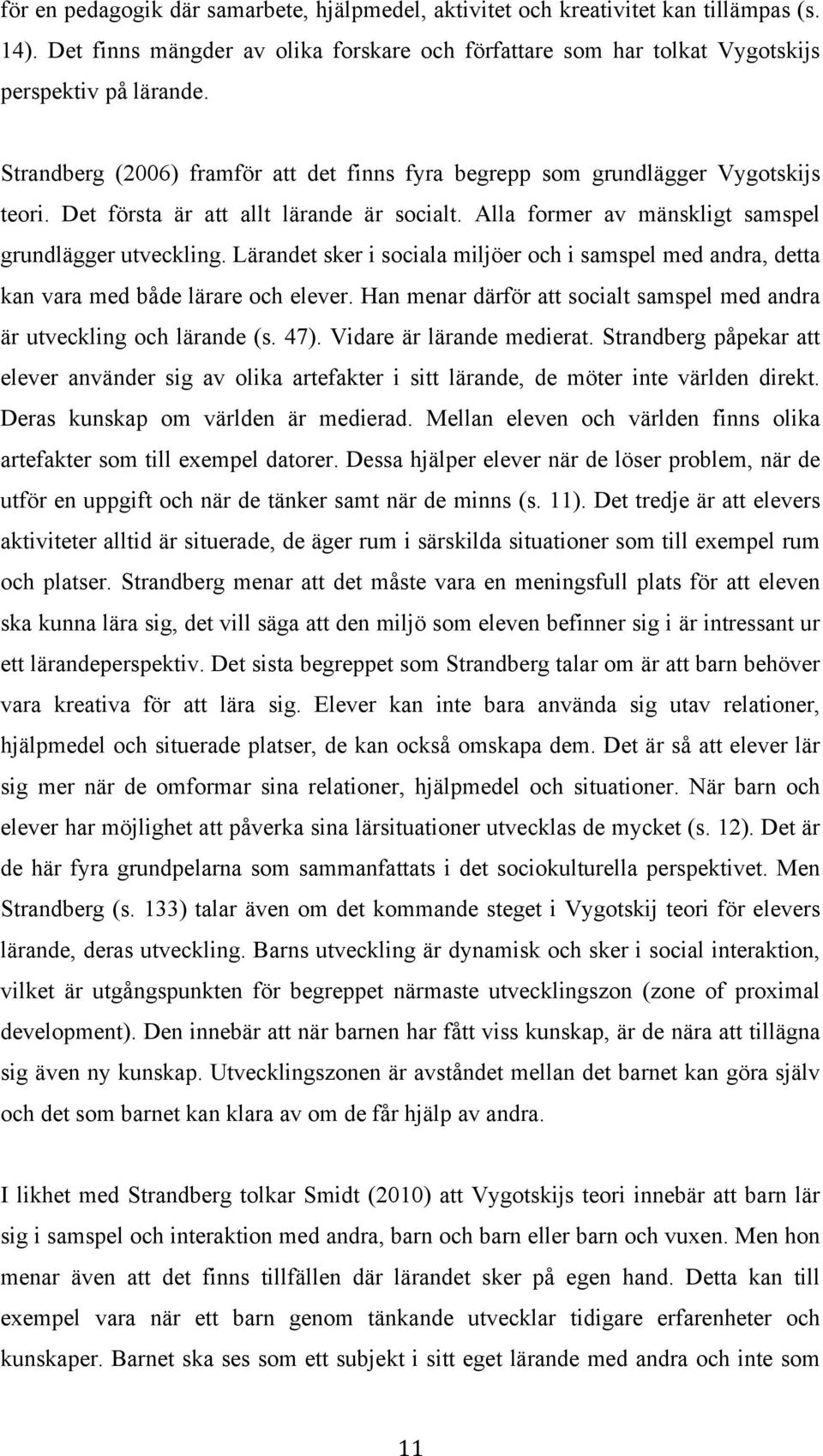 Lärandet sker i sociala miljöer och i samspel med andra, detta kan vara med både lärare och elever. Han menar därför att socialt samspel med andra är utveckling och lärande (s. 47).