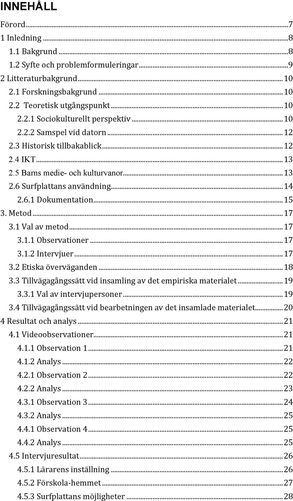 1 Val av metod... 17 3.1.1 Observationer... 17 3.1.2 Intervjuer... 17 3.2 Etiska överväganden... 18 3.3 Tillvägagångssätt vid insamling av det empiriska materialet... 19 3.3.1 Val av intervjupersoner.