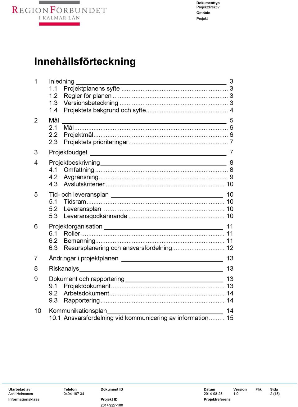 .. 10 6 organisation 11 6.1 Roller... 11 6.2 Bemanning... 11 6.3 Resursplanering och ansvarsfördelning... 12 7 Ändringar i projektplanen 13 8 Riskanalys 13 9 Dokument och rapportering 13 9.