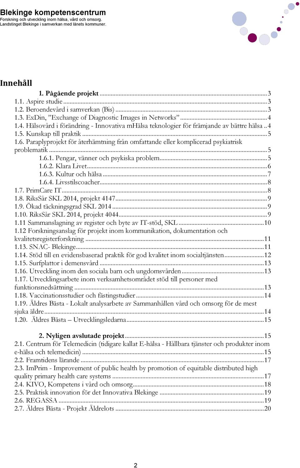 Paraplyprojekt för återhämtning från omfattande eller komplicerad psykiatrisk problematik... 5 1.6.1. Pengar, vänner och psykiska problem... 5 1.6.2. Klara Livet... 6 1.6.3. Kultur och hälsa... 7 1.6.4.