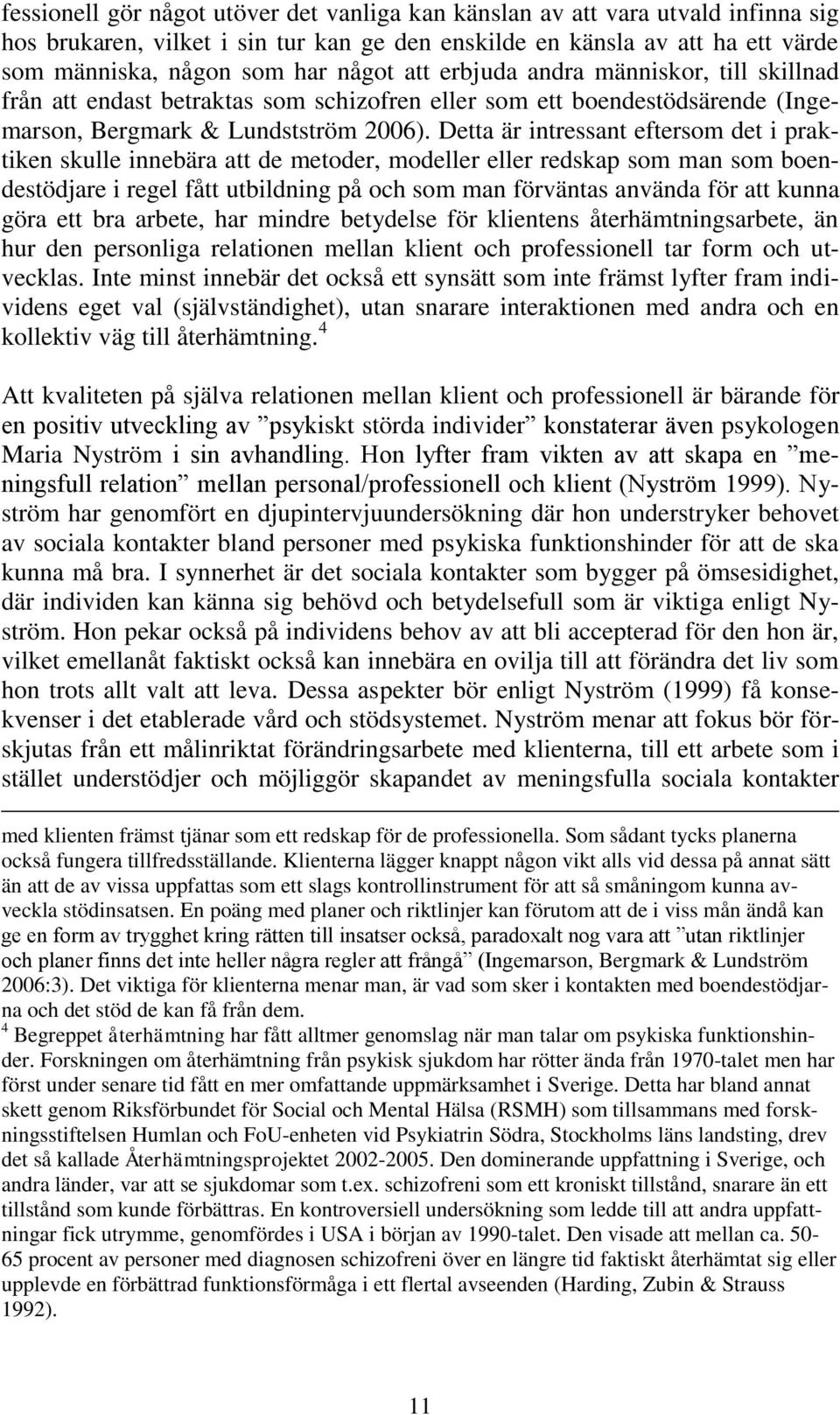 Detta är intressant eftersom det i praktiken skulle innebära att de metoder, modeller eller redskap som man som boendestödjare i regel fått utbildning på och som man förväntas använda för att kunna