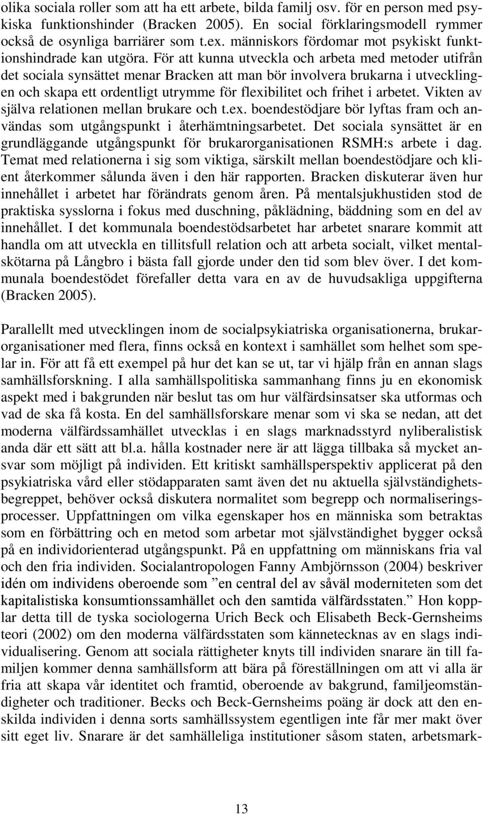 För att kunna utveckla och arbeta med metoder utifrån det sociala synsättet menar Bracken att man bör involvera brukarna i utvecklingen och skapa ett ordentligt utrymme för flexibilitet och frihet i