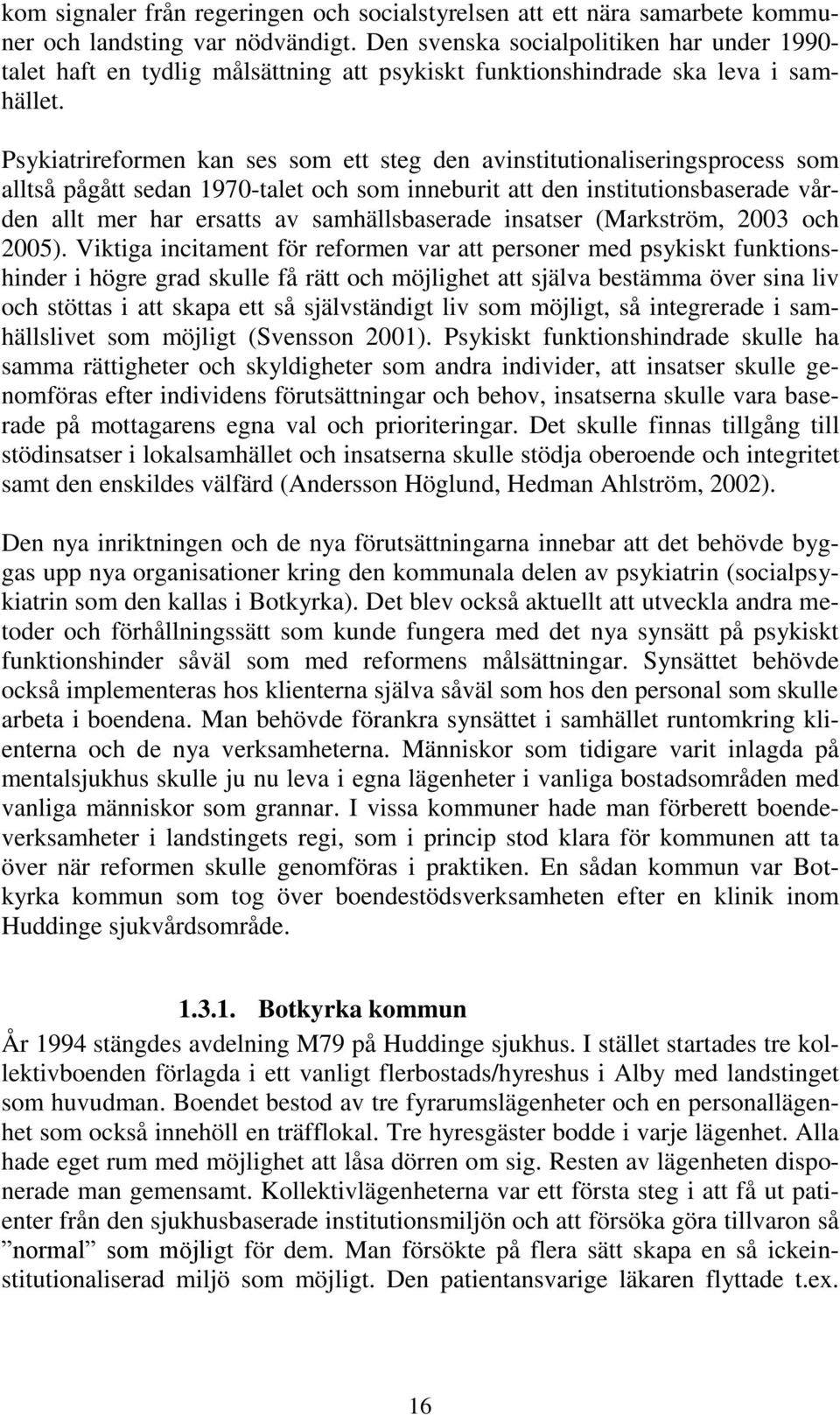 Psykiatrireformen kan ses som ett steg den avinstitutionaliseringsprocess som alltså pågått sedan 1970-talet och som inneburit att den institutionsbaserade vården allt mer har ersatts av