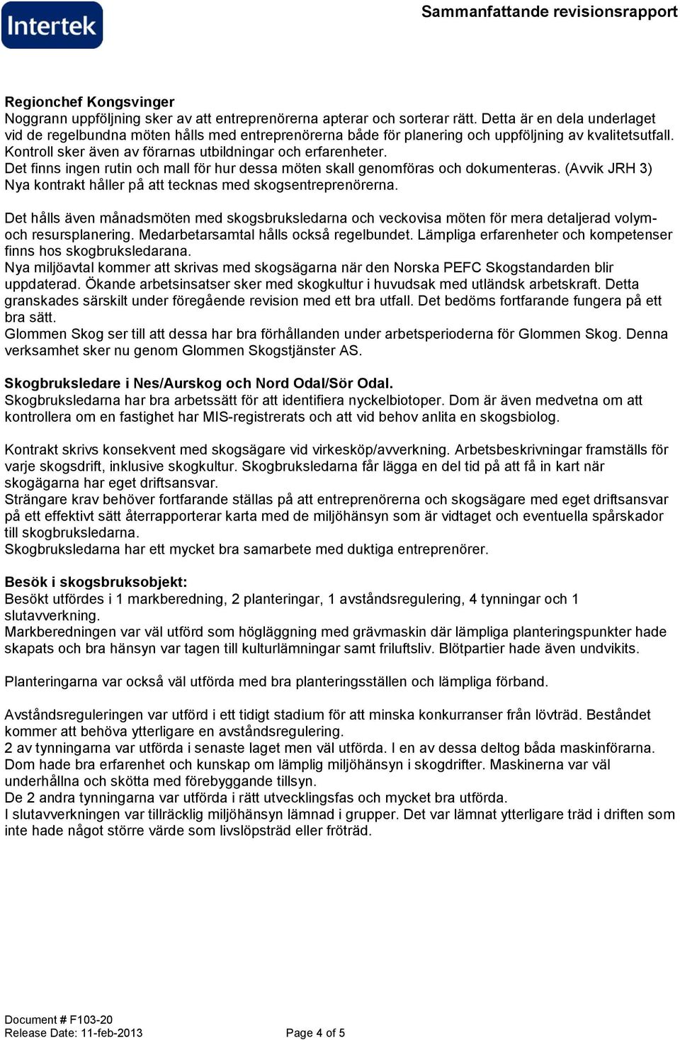 Det finns ingen rutin och mall för hur dessa möten skall genomföras och dokumenteras. (Avvik JRH 3) Nya kontrakt håller på att tecknas med skogsentreprenörerna.