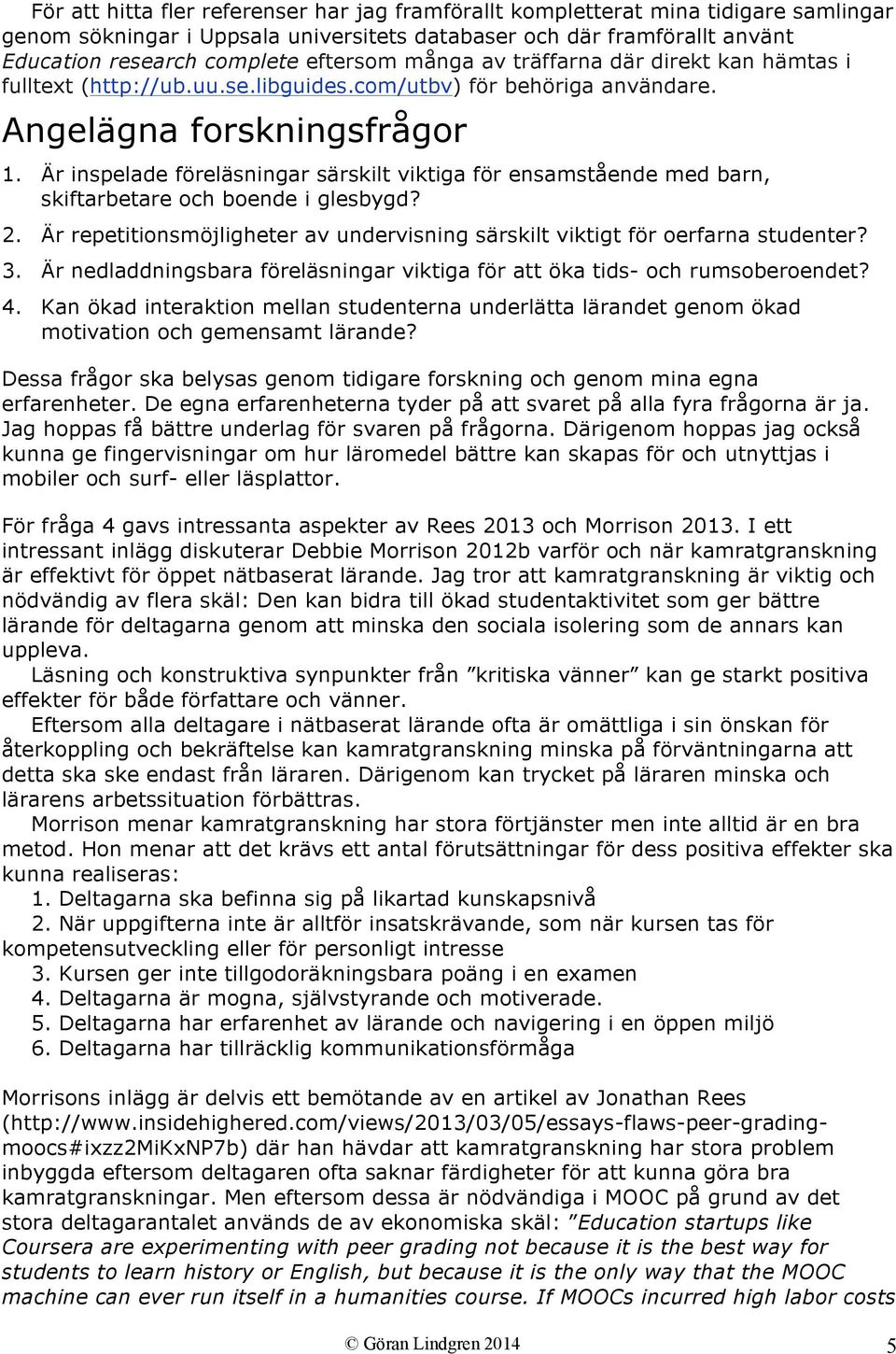 Är inspelade föreläsningar särskilt viktiga för ensamstående med barn, skiftarbetare och boende i glesbygd? 2. Är repetitionsmöjligheter av undervisning särskilt viktigt för oerfarna studenter? 3.