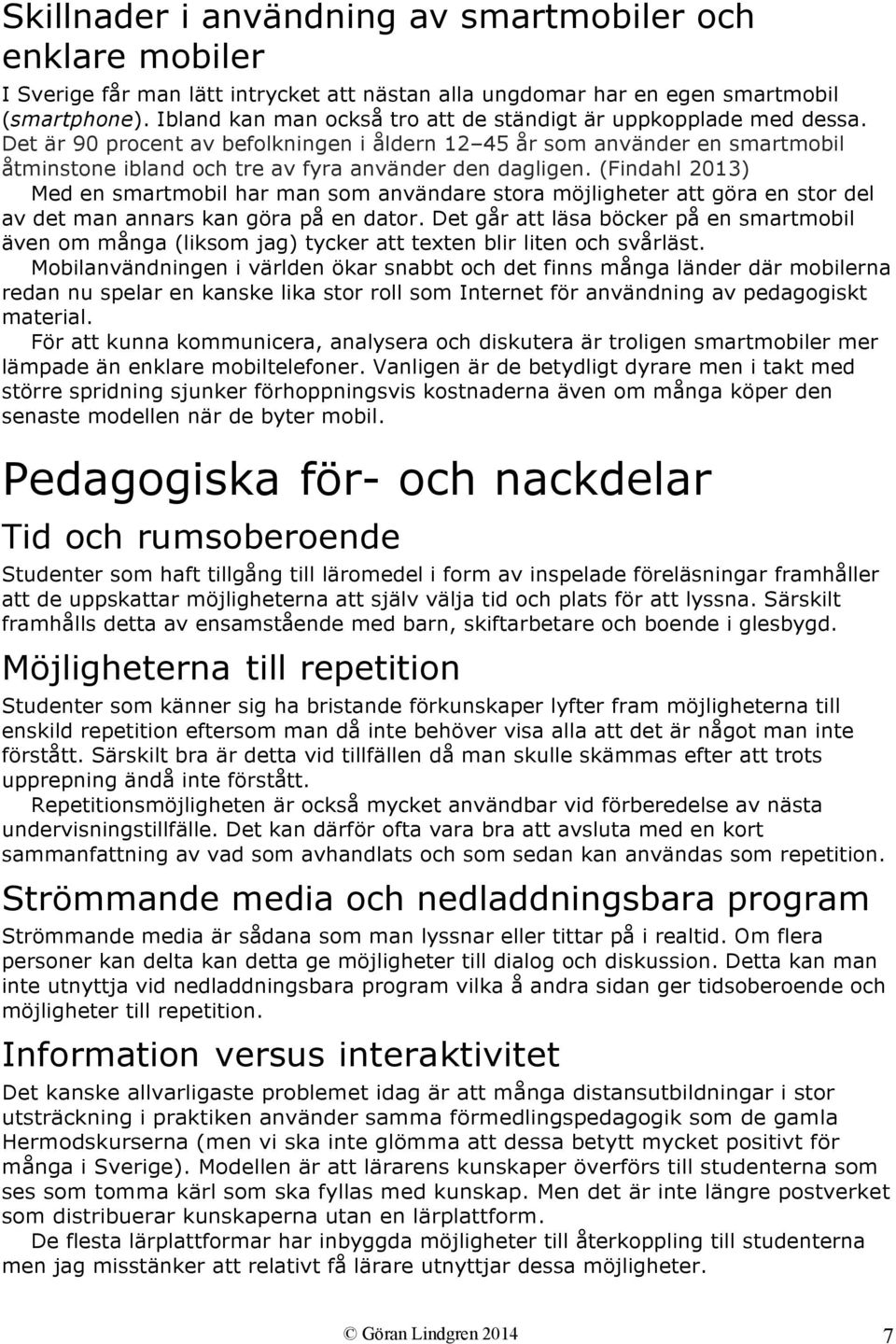 Det är 90 procent av befolkningen i åldern 12 45 år som använder en smartmobil åtminstone ibland och tre av fyra använder den dagligen.