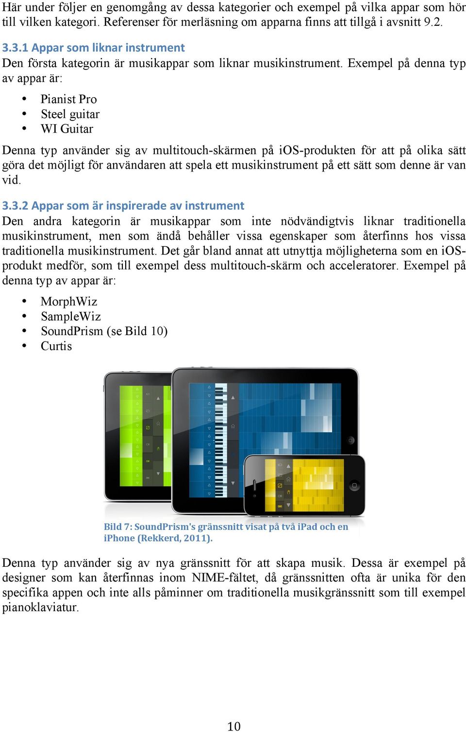 Exempel på denna typ av appar är: Pianist Pro Steel guitar WI Guitar Denna typ använder sig av multitouch-skärmen på ios-produkten för att på olika sätt göra det möjligt för användaren att spela ett
