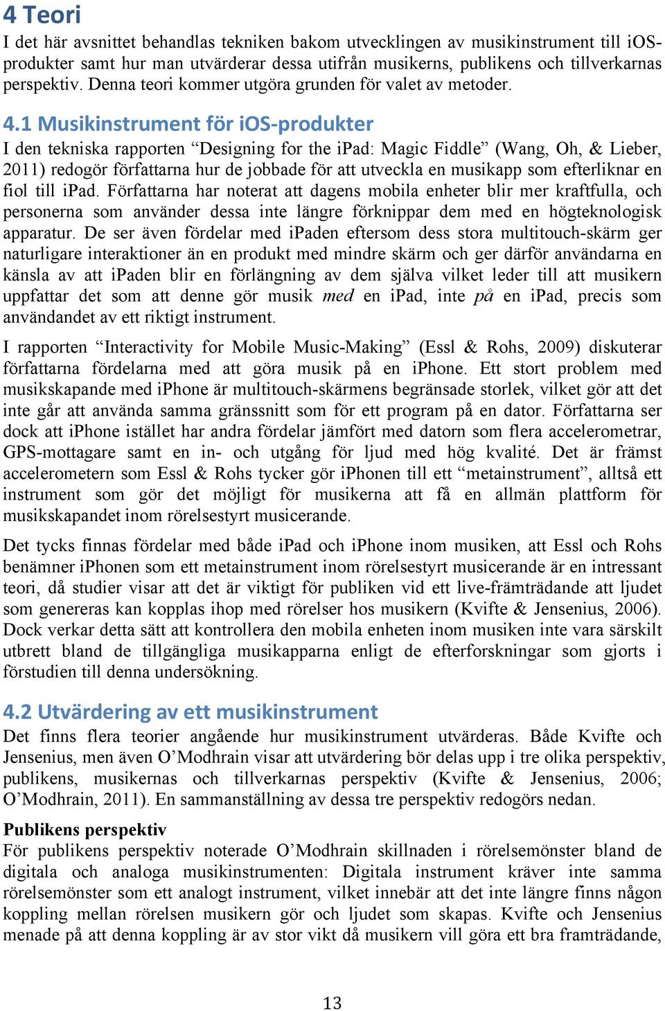 1 Musikinstrument för ios- produkter I den tekniska rapporten Designing for the ipad: Magic Fiddle (Wang, Oh, & Lieber, 2011) redogör författarna hur de jobbade för att utveckla en musikapp som