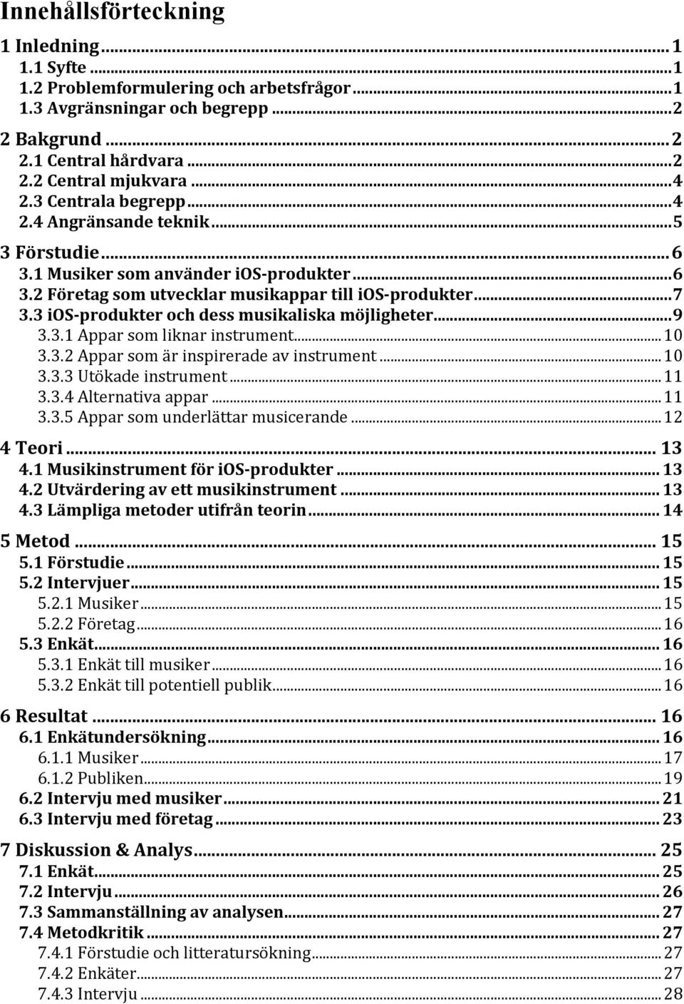 3 ios-produkter och dess musikaliska möjligheter...9 3.3.1 Appar som liknar instrument...10 3.3.2 Appar som är inspirerade av instrument...10 3.3.3 Utökade instrument...11 3.3.4 Alternativa appar.