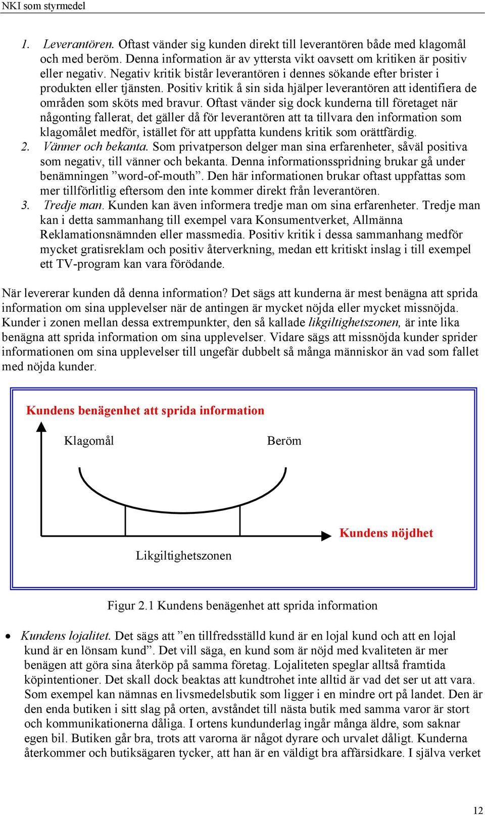 Oftast vänder sig dock kunderna till företaget när någonting fallerat, det gäller då för leverantören att ta tillvara den information som klagomålet medför, istället för att uppfatta kundens kritik