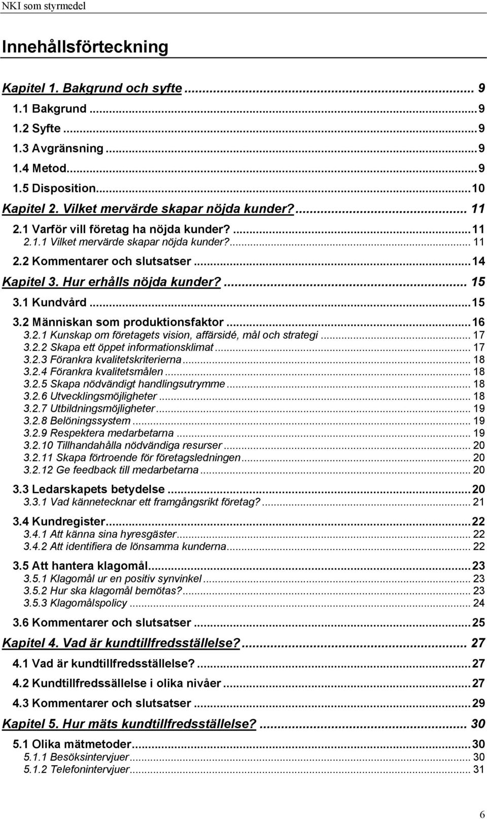 1 Kundvård...15 3.2 Människan som produktionsfaktor...16 3.2.1 Kunskap om företagets vision, affärsidé, mål och strategi... 17 3.2.2 Skapa ett öppet informationsklimat... 17 3.2.3 Förankra kvalitetskriterierna.