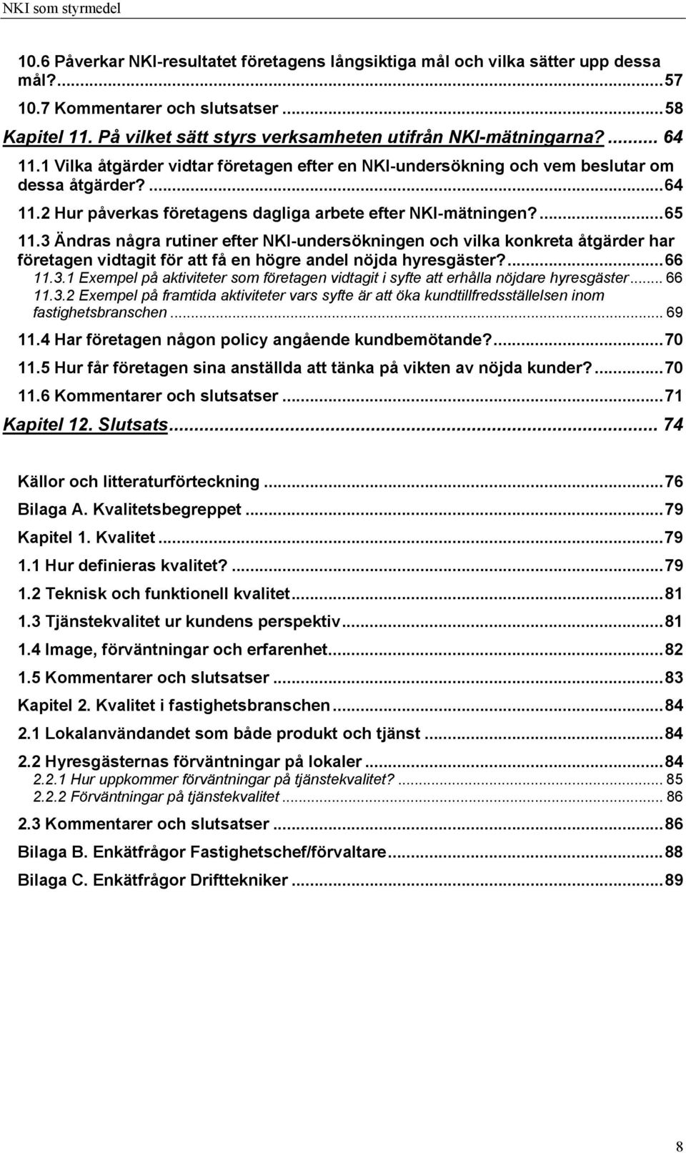 3 Ändras några rutiner efter NKI-undersökningen och vilka konkreta åtgärder har företagen vidtagit för att få en högre andel nöjda hyresgäster?...66 11.3.1 Exempel på aktiviteter som företagen vidtagit i syfte att erhålla nöjdare hyresgäster.