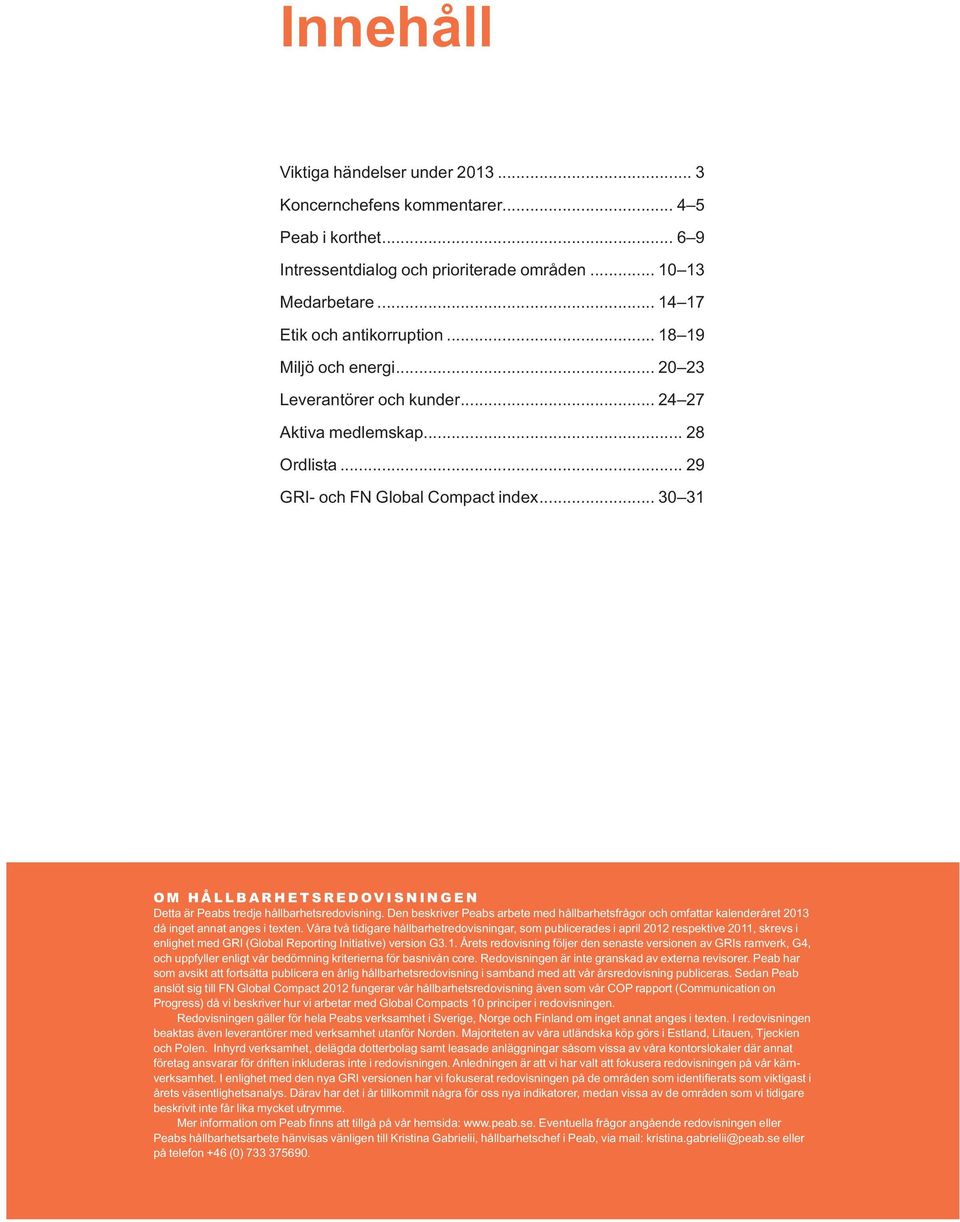 .. 30 31 OM HÅLLBARHETSREDOVISNINGEN Detta är Peabs tredje hållbarhetsredovisning. Den beskriver Peabs arbete med hållbarhetsfrågor och omfattar kalenderåret 2013 då inget annat anges i texten.