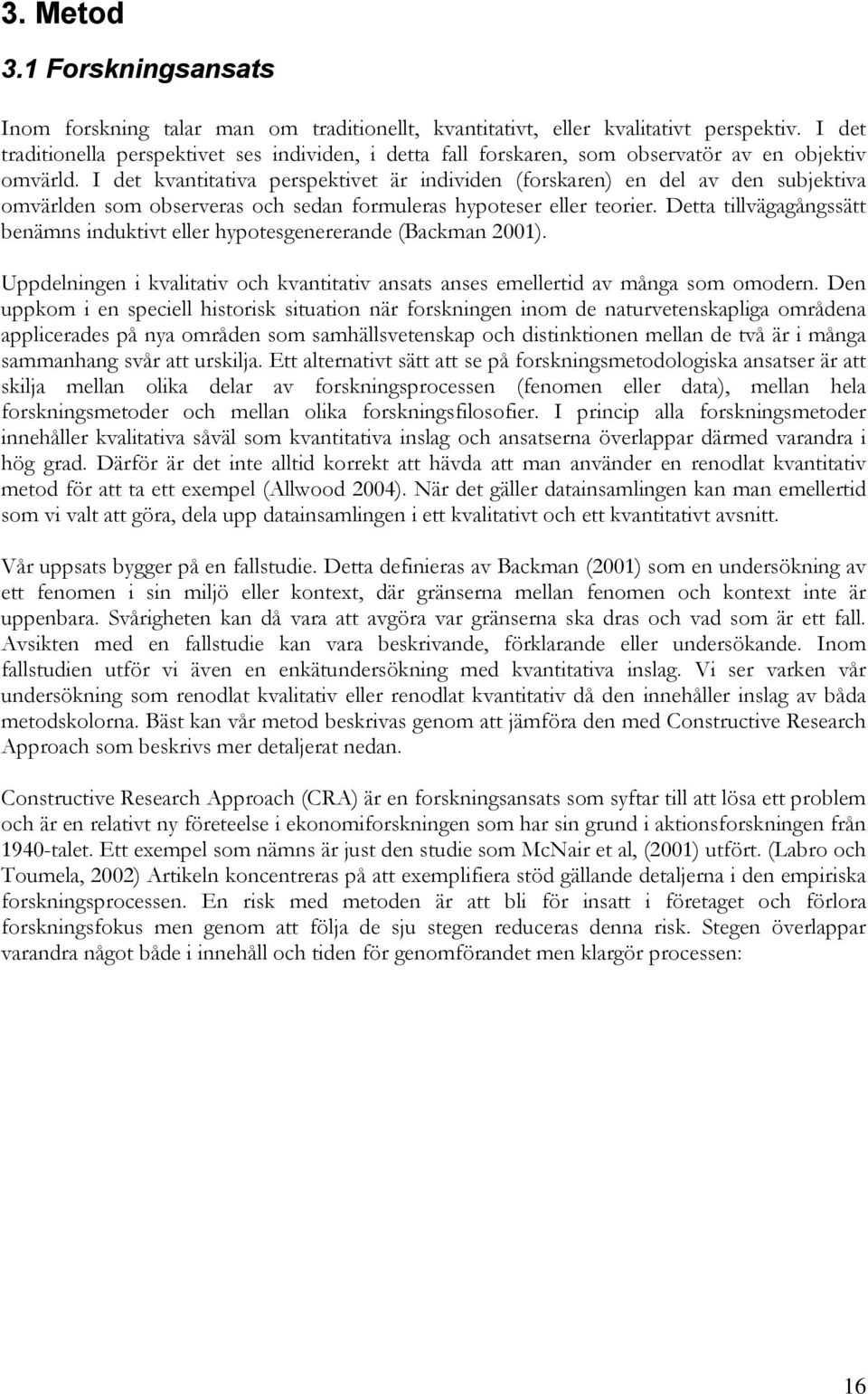 I det kvantitativa perspektivet är individen (forskaren) en del av den subjektiva omvärlden som observeras och sedan formuleras hypoteser eller teorier.