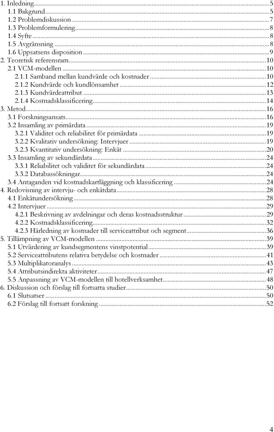 ..19 3.2.1 Validitet och reliabilitet för primärdata...19 3.2.2 Kvalitativ undersökning: Intervjuer...19 3.2.3 Kvantitativ undersökning: Enkät...20 3.3 Insamling av sekundärdata...24 3.3.1 Reliabilitet och validitet för sekundärdata.