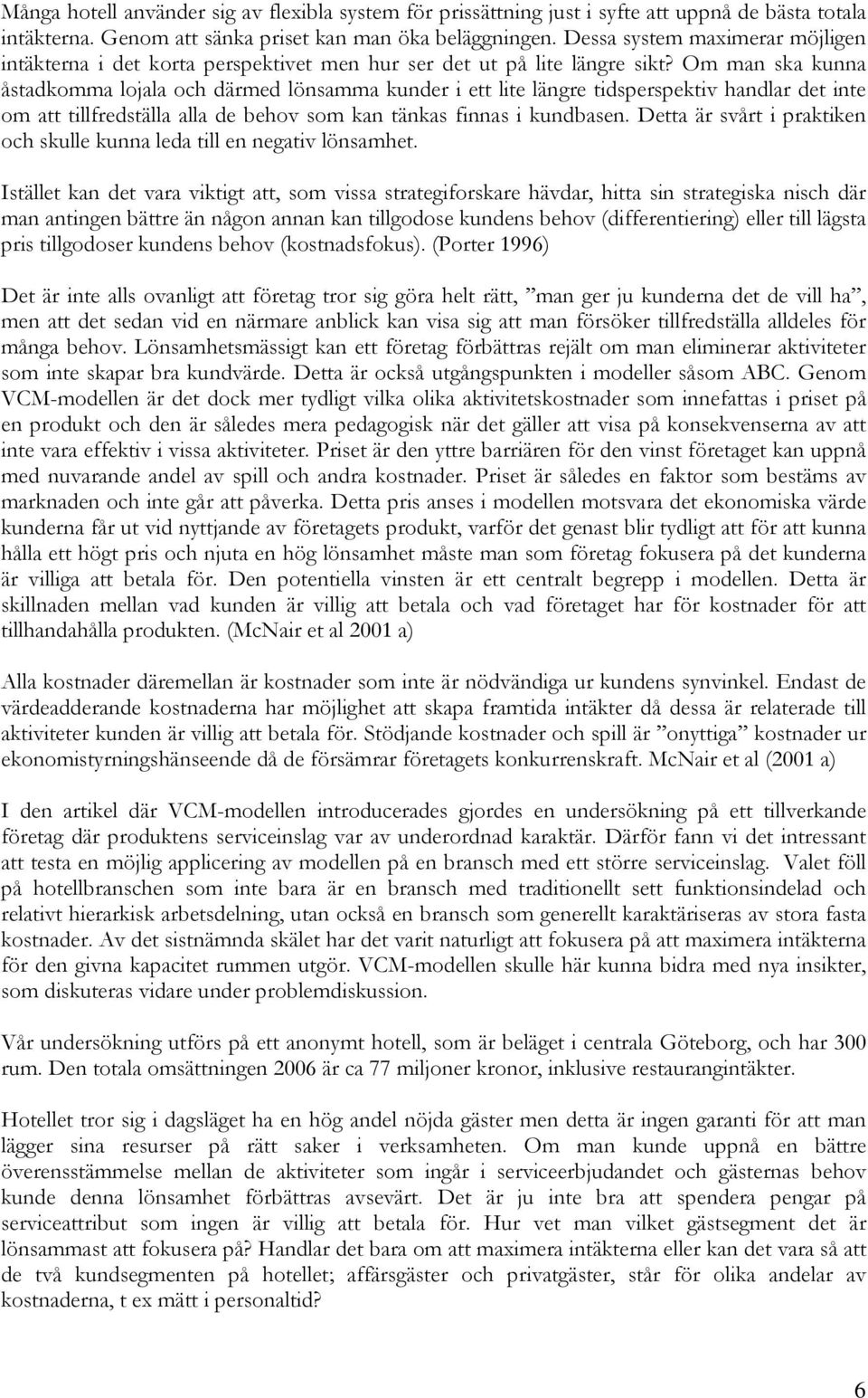 Om man ska kunna åstadkomma lojala och därmed lönsamma kunder i ett lite längre tidsperspektiv handlar det inte om att tillfredställa alla de behov som kan tänkas finnas i kundbasen.