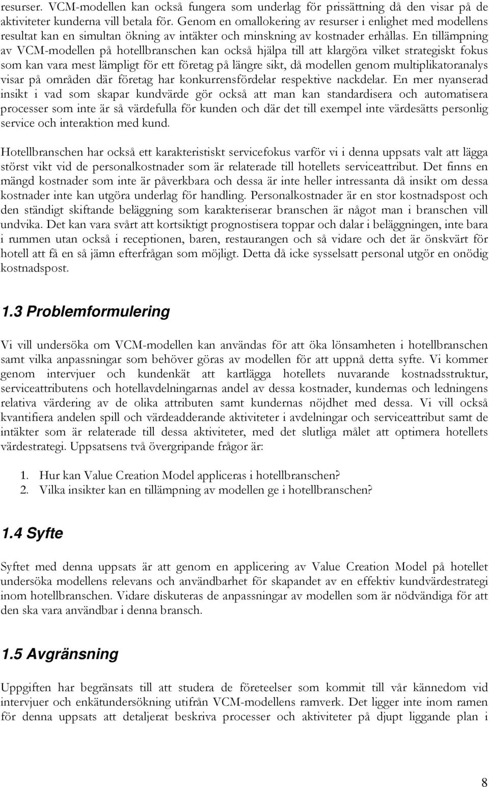 En tillämpning av VCM-modellen på hotellbranschen kan också hjälpa till att klargöra vilket strategiskt fokus som kan vara mest lämpligt för ett företag på längre sikt, då modellen genom