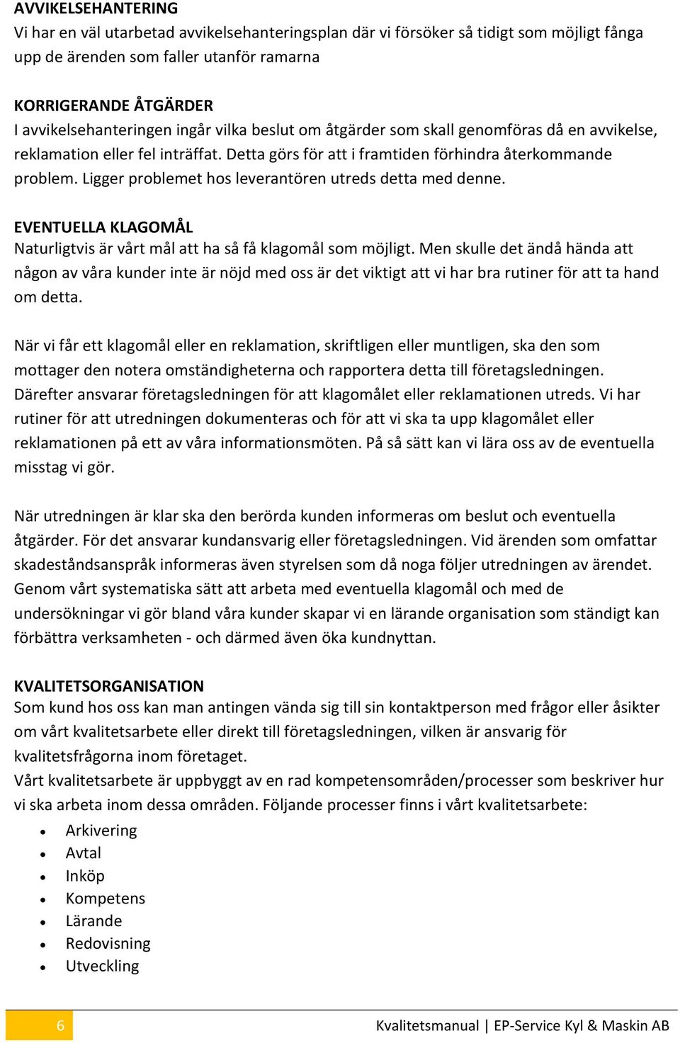 Ligger problemet hos leverantören utreds detta med denne. EVENTUELLA KLAGOMÅL Naturligtvis är vårt mål att ha så få klagomål som möjligt.