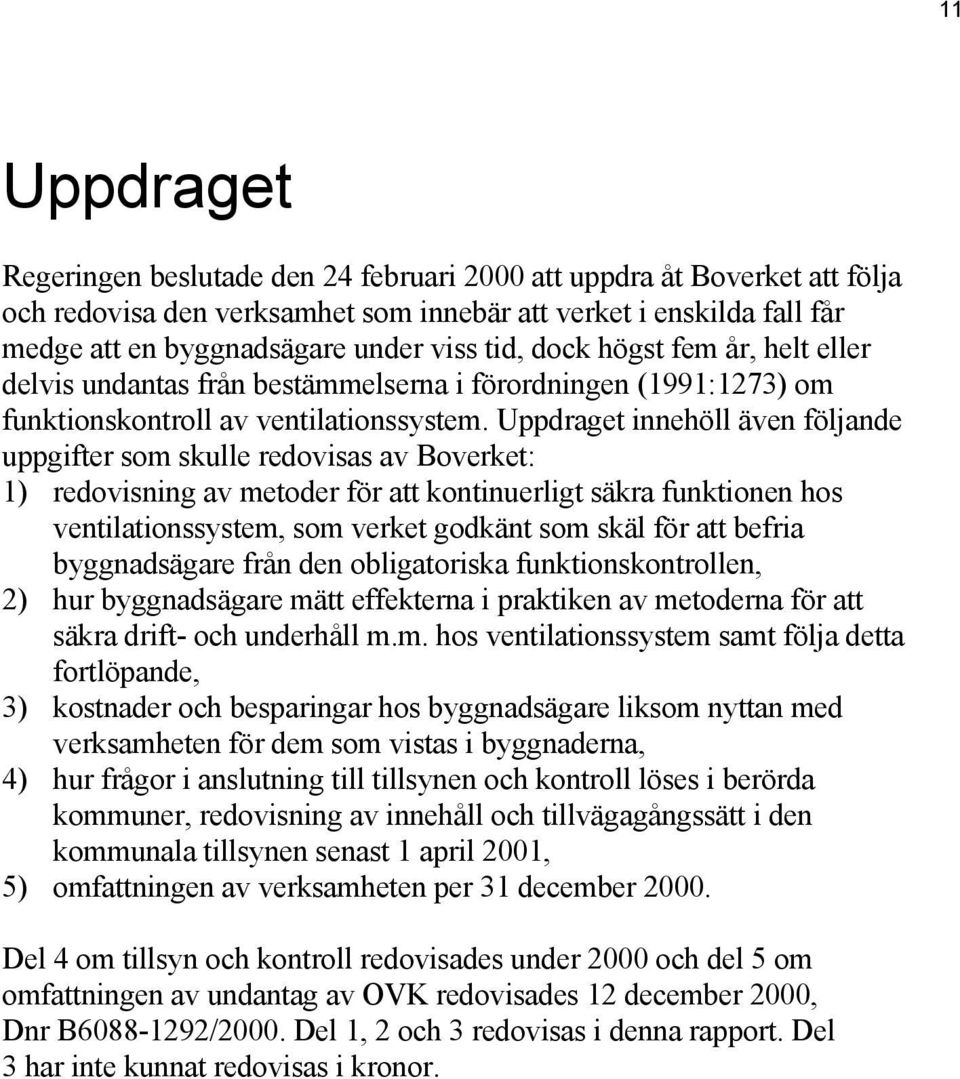 Uppdraget innehöll även följande uppgifter som skulle redovisas av Boverket: 1) redovisning av metoder för att kontinuerligt säkra funktionen hos ventilationssystem, som verket godkänt som skäl för