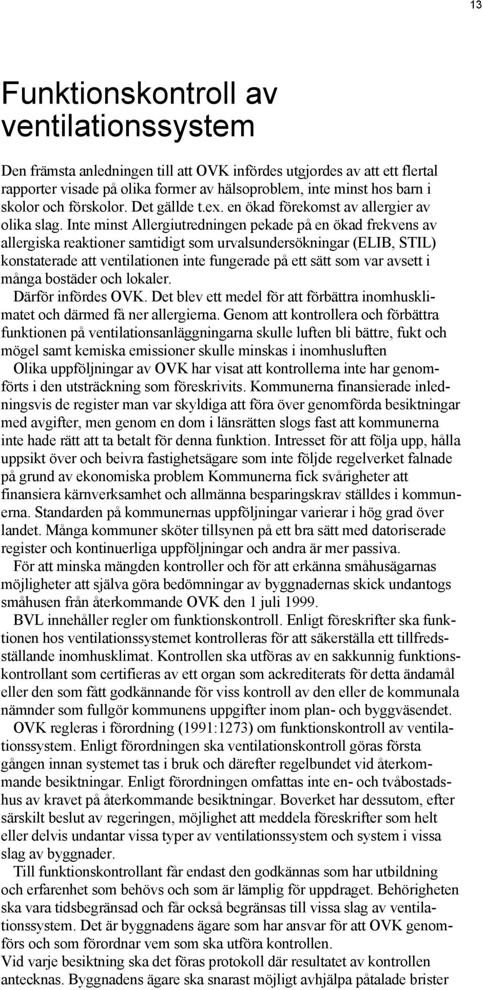 Inte minst Allergiutredningen pekade på en ökad frekvens av allergiska reaktioner samtidigt som urvalsundersökningar (ELIB, STIL) konstaterade att ventilationen inte fungerade på ett sätt som var