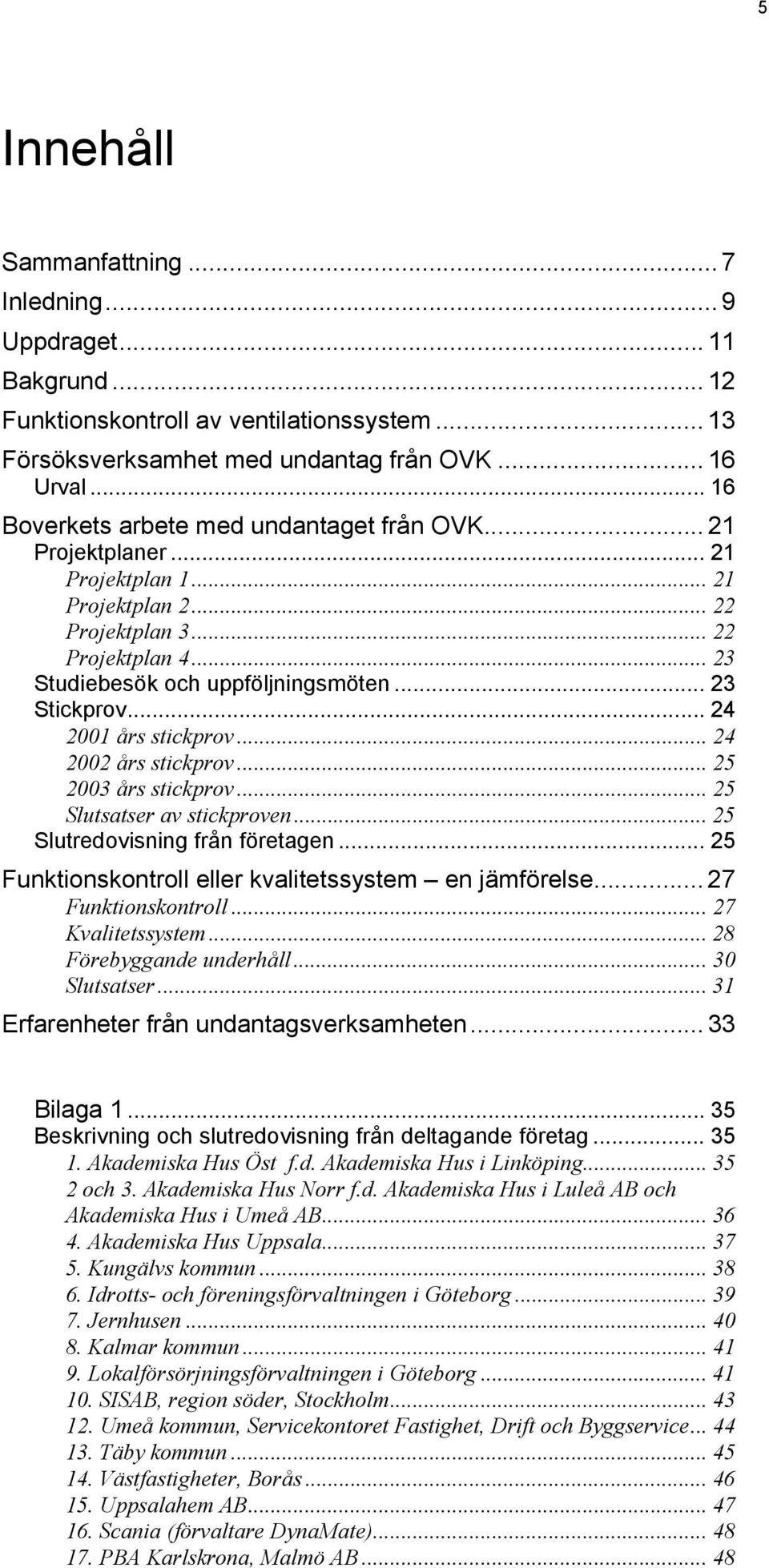 .. 23 Stickprov... 24 2001 års stickprov... 24 2002 års stickprov... 25 2003 års stickprov... 25 Slutsatser av stickproven... 25 Slutredovisning från företagen.