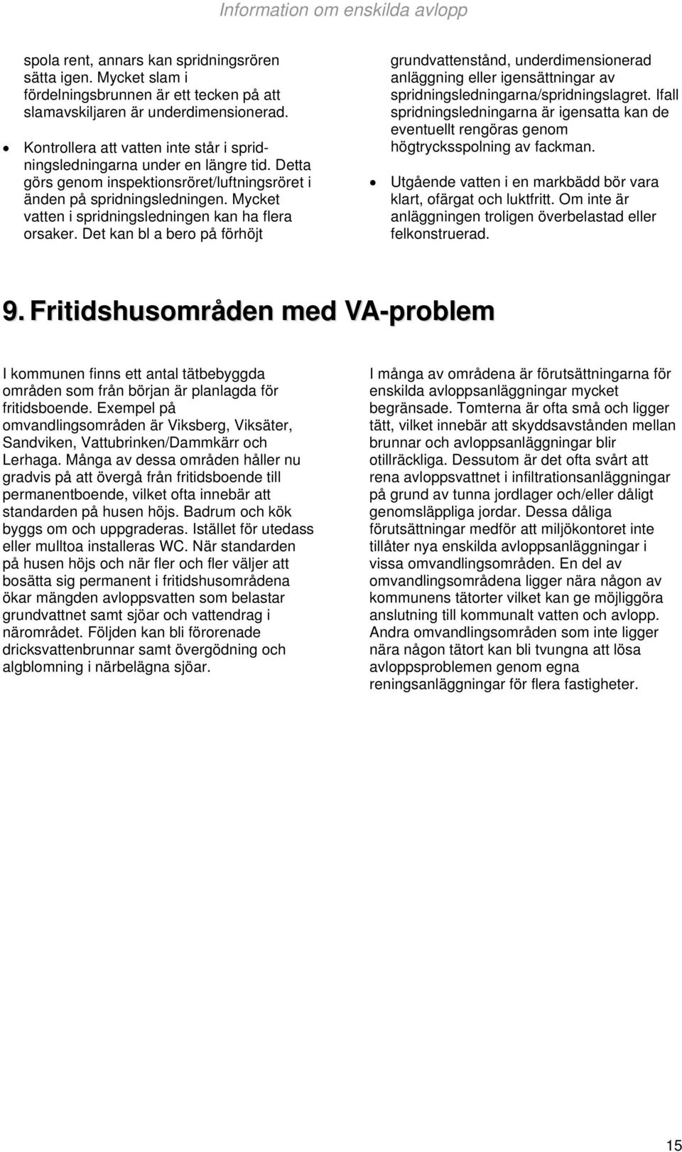 Mycket vatten i spridningsledningen kan ha flera orsaker. Det kan bl a bero på förhöjt grundvattenstånd, underdimensionerad anläggning eller igensättningar av spridningsledningarna/spridningslagret.