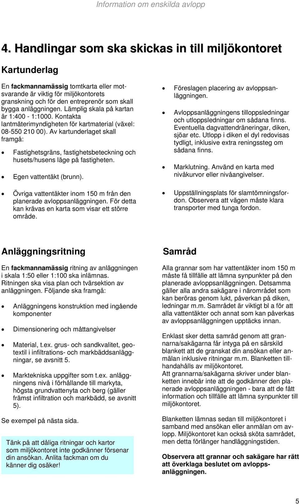 Av kartunderlaget skall framgå: Fastighetsgräns, fastighetsbeteckning och husets/husens läge på fastigheten. Egen vattentäkt (brunn).