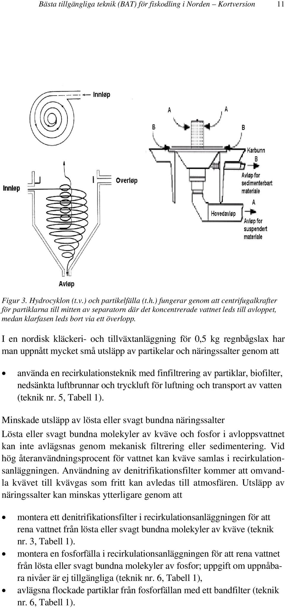 I en nordisk kläckeri- och tillväxtanläggning för 0,5 kg regnbågslax har man uppnått mycket små utsläpp av partikelar och näringssalter genom att använda en recirkulationsteknik med finfiltrering av