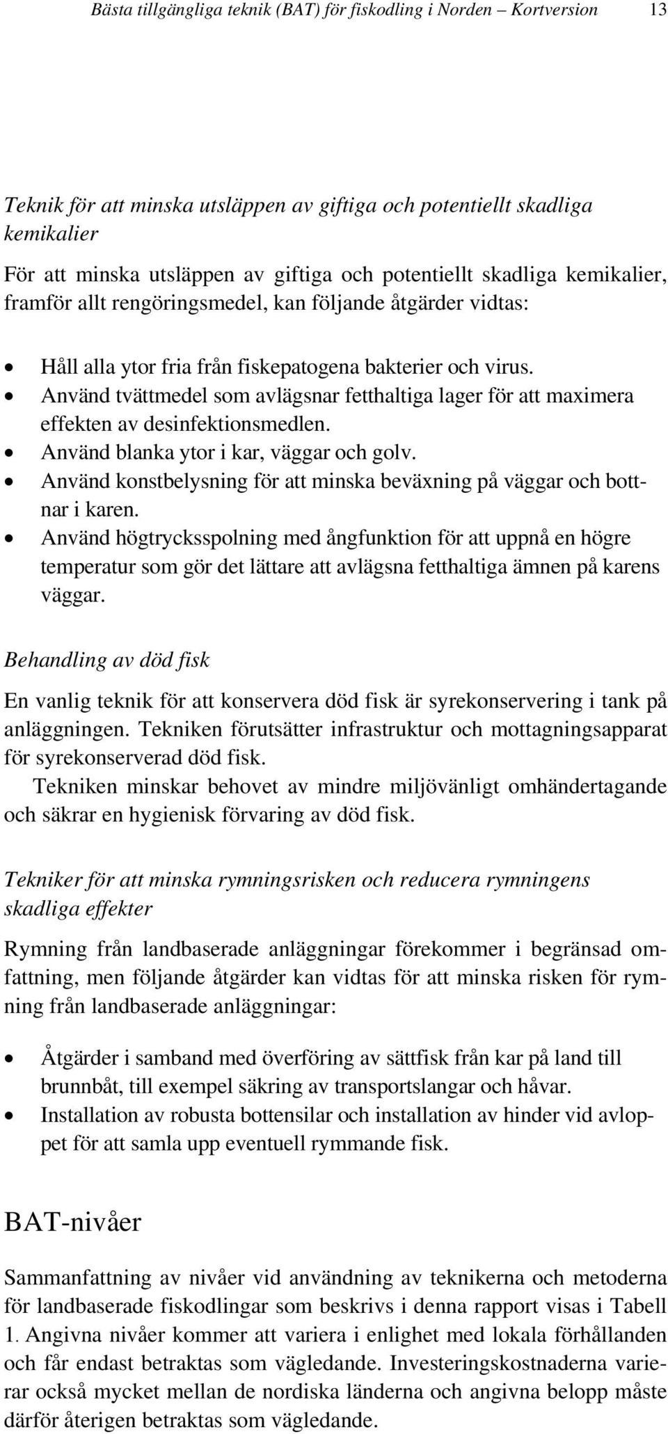 Använd tvättmedel som avlägsnar fetthaltiga lager för att maximera effekten av desinfektionsmedlen. Använd blanka ytor i kar, väggar och golv.