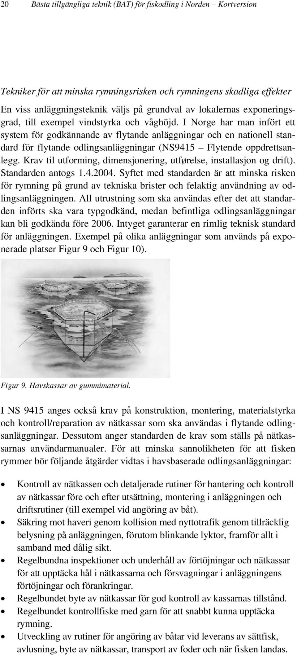 I Norge har man infört ett system för godkännande av flytande anläggningar och en nationell standard för flytande odlingsanläggningar (NS9415 Flytende oppdrettsanlegg.