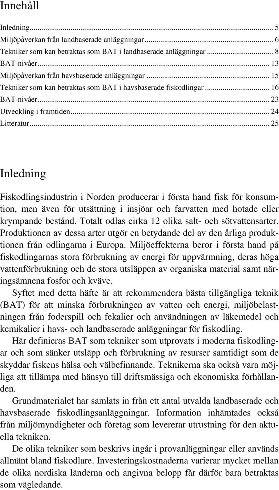 .. 25 Inledning Fiskodlingsindustrin i Norden producerar i första hand fisk för konsumtion, men även för utsättning i insjöar och farvatten med hotade eller krympande bestånd.